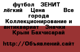 1.1) футбол : ЗЕНИТ  (лёгкий) › Цена ­ 249 - Все города Коллекционирование и антиквариат » Значки   . Крым,Бахчисарай